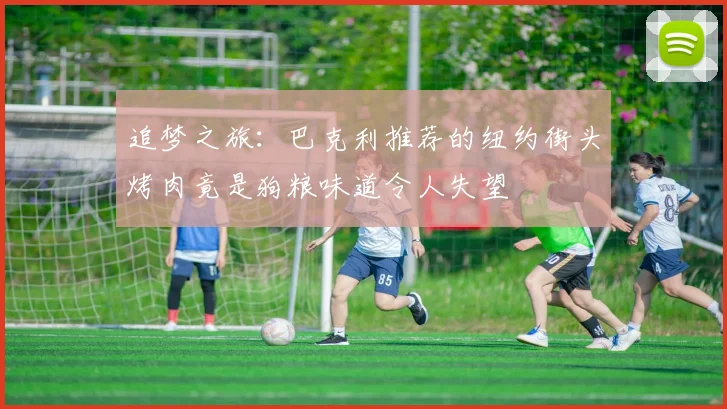 追梦之旅：巴克利推荐的纽约街头烤肉竟是狗粮味道令人失望