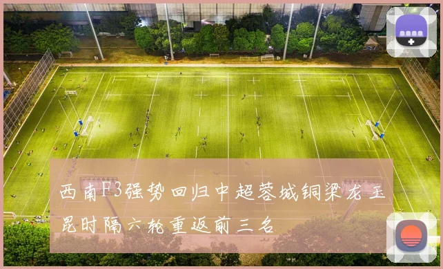 西南F3强势回归中超蓉城铜梁龙玉昆时隔六轮重返前三名