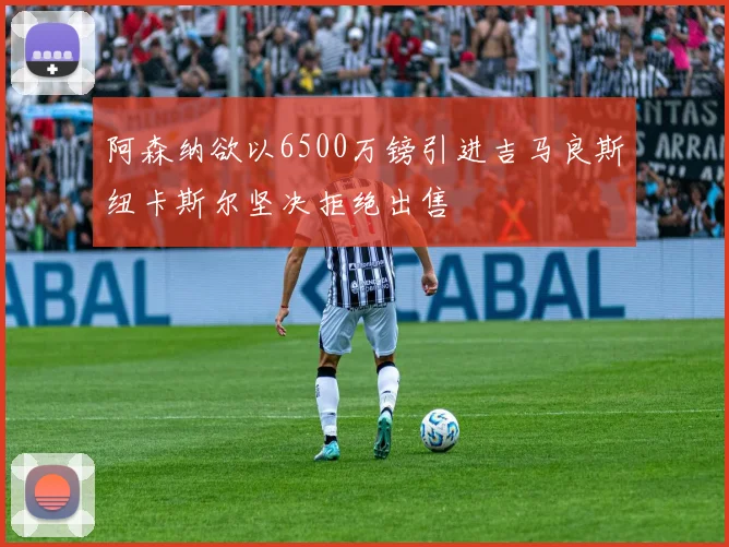 阿森纳欲以6500万镑引进吉马良斯纽卡斯尔坚决拒绝出售