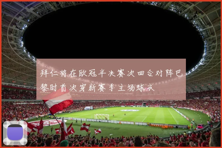 拜仁将在欧冠半决赛次回合对阵巴黎时首次穿新赛季主场球衣