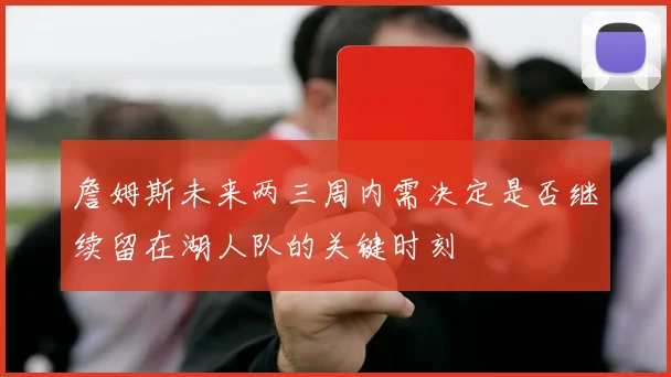 詹姆斯未来两三周内需决定是否继续留在湖人队的关键时刻