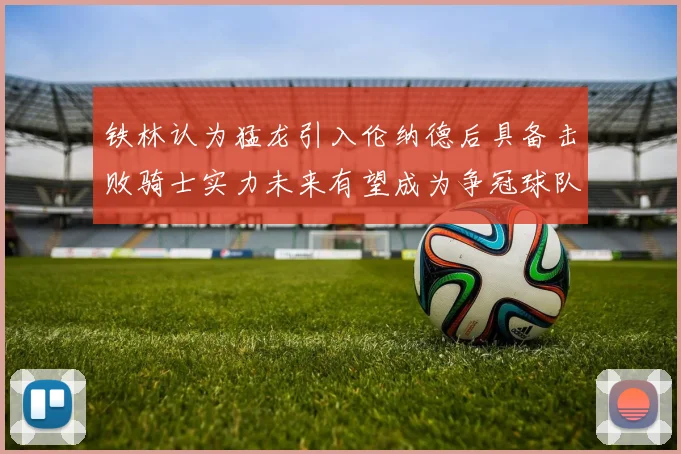 铁林认为猛龙引入伦纳德后具备击败骑士实力未来有望成为争冠球队
