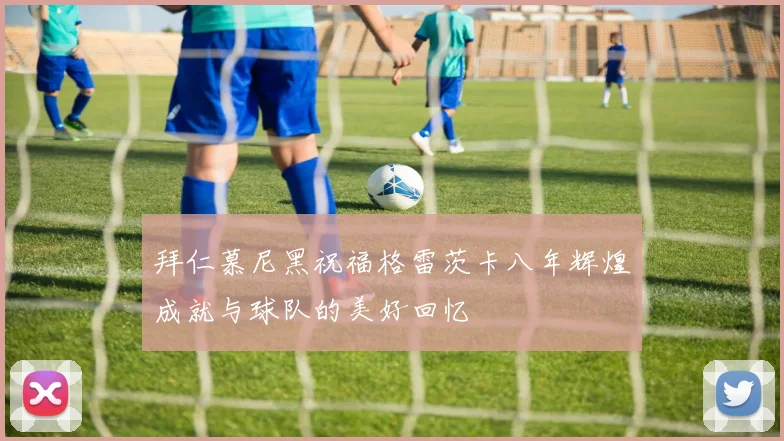 拜仁慕尼黑祝福格雷茨卡八年辉煌成就与球队的美好回忆
