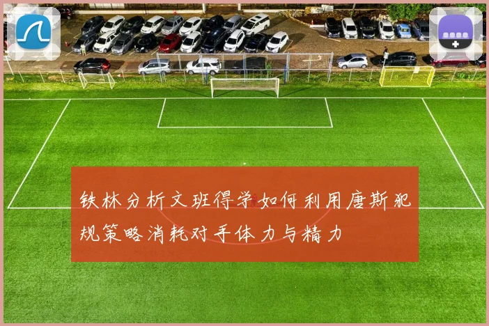 铁林分析文班得学如何利用唐斯犯规策略消耗对手体力与精力