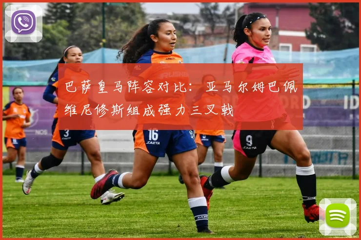 巴萨皇马阵容对比：亚马尔姆巴佩维尼修斯组成强力三叉戟