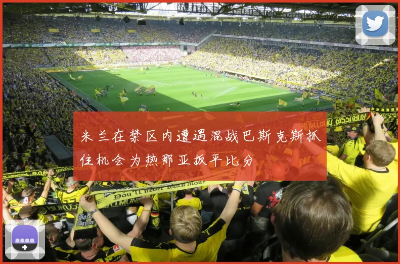 米兰在禁区内遭遇混战巴斯克斯抓住机会为热那亚扳平比分