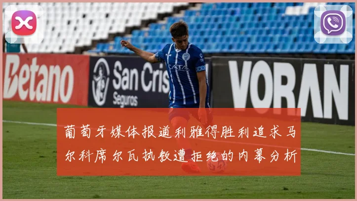 葡萄牙媒体报道利雅得胜利追求马尔科席尔瓦执教遭拒绝的内幕分析